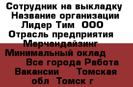 Сотрудник на выкладку › Название организации ­ Лидер Тим, ООО › Отрасль предприятия ­ Мерчендайзинг › Минимальный оклад ­ 18 000 - Все города Работа » Вакансии   . Томская обл.,Томск г.